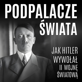 okładka Podpalacze świata. Jak Hitler wywołał II wojnę światową audiobook | MP3 | Praca Zbiorowa