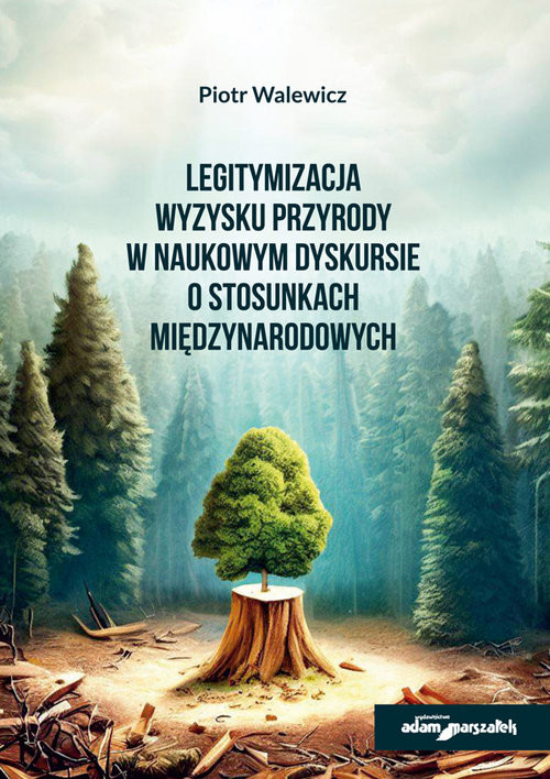 okładka Legitymizacja wyzysku przyrody w naukowym dyskursie o stosunkach międzynarodowych książka | Piotr Walewicz