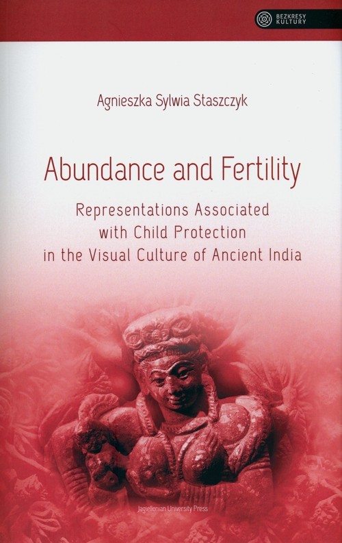 okładka Abundance and Fertility Representations Associated with Child Protection in the Visual Culture of Ancient India książka | Staszczyk AgnieszkaSylwia