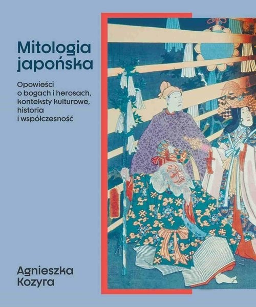 okładka Mitologia japońska Opowieści o bogach i herosach, konteksty kulturowe, historia i współczesność książka | Agnieszka Kozyra