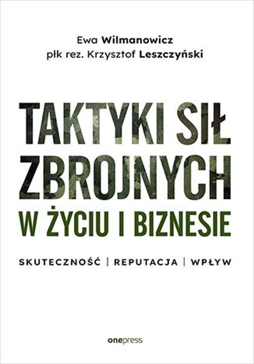 okładka Taktyki sił zbrojnych w życiu i biznesie. Skuteczność - reputacja - wpływ książka | Ewa Wilmanowicz, Leszczyński Krzysztof