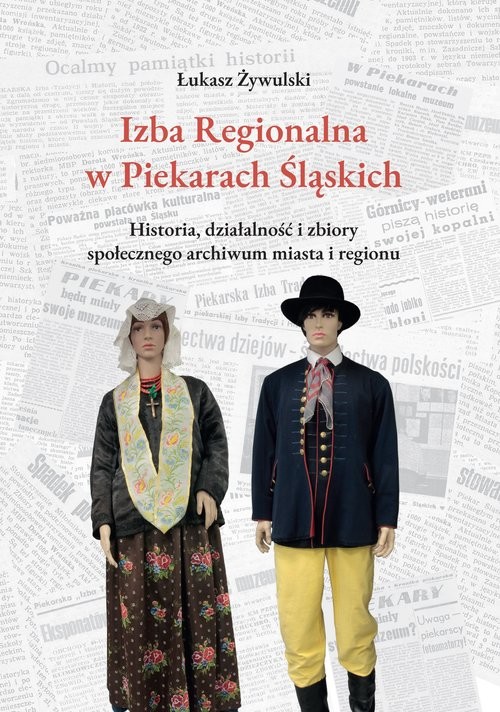 okładka Izba Regionalna w Piekarach Śląskich Historia, działalność i zbiory społecznego archiwum miasta i regionu książka | Łukasz Żywulski