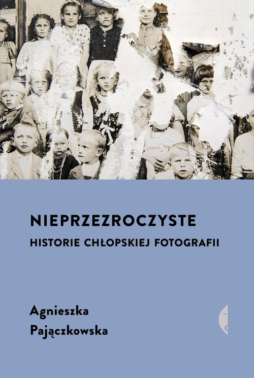 okładka Nieprzezroczyste Historie chłopskiej fotografii książka | Agnieszka Pajączkowska