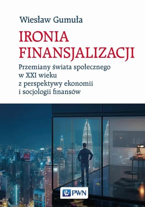 okładka Ironia finansjalizacji Przemiany świata społecznego w XXI wieku z perspektywy ekonomii i socjologii finansów książka | Wiesław Gumuła