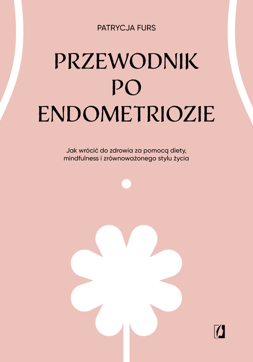okładka Przewodnik po endometriozie Jak wrócić do zdrowia za pomocą diety, mindfulness i zrównoważonego stylu życia książka