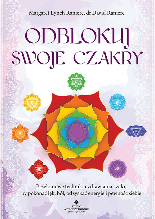 okładka Odblokuj swoje czakry. Przełomowe techniki uzdrawiania czakr, by pokonać lęk, ból, odzyskać energię i pewność siebie książka
