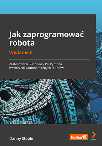 okładka Jak zaprogramować robota. Zastosowanie Raspberry Pi i Pythona w tworzeniu autonomicznych robotów wyd. 2 książka | Staple Danny