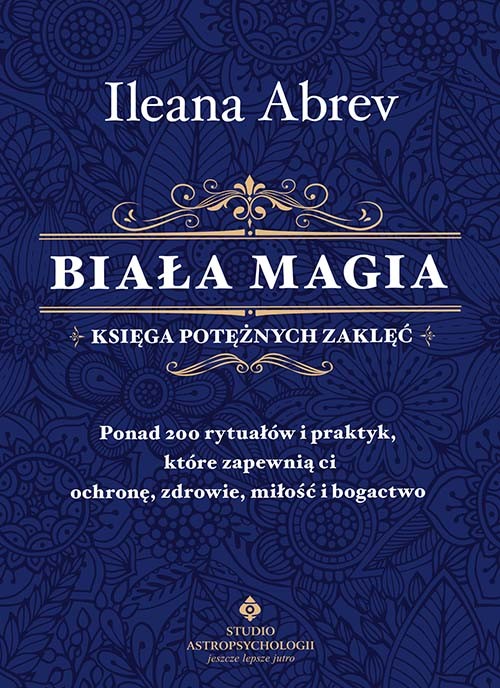 okładka Biała magia. Księga potężnych zaklęć. Ponad 200 rytuałów i praktyk, które zapewnią ci ochronę, zdrowie, miłość i bogactwo książka