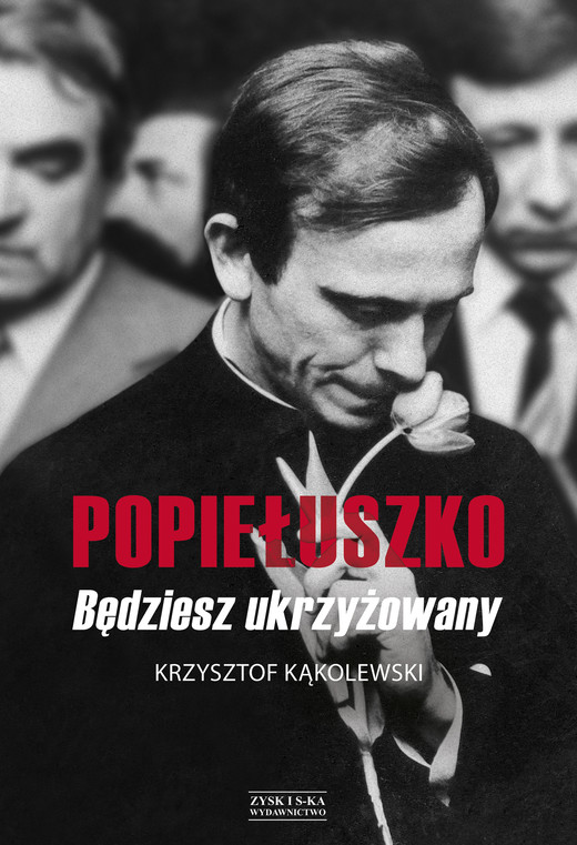okładka Popiełuszko. Będziesz ukrzyżowany książka | Krzysztof Kąkolewski