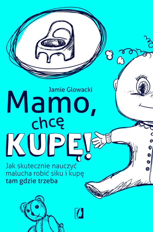 okładka Mamo, chcę kupę! Jak skutecznie nauczyć malucha robić siku i kupę tam gdzie trzeba książka | Jamie Glowacki
