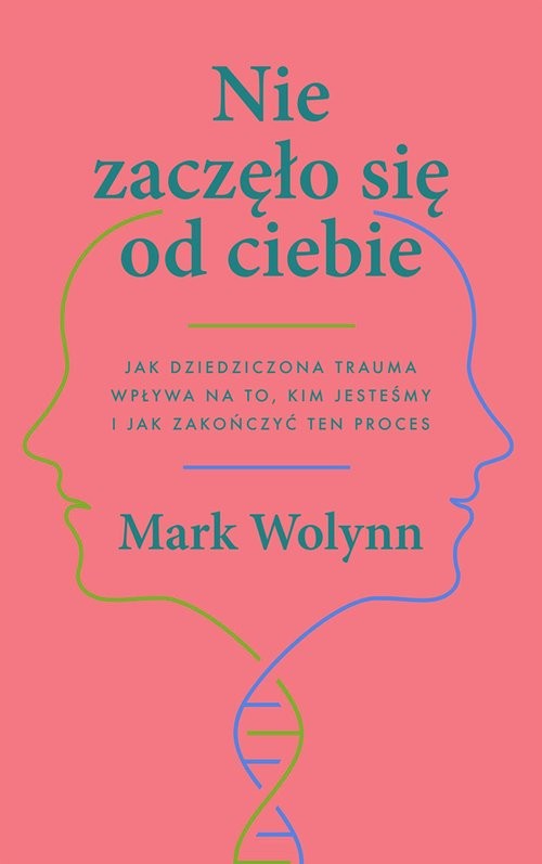 okładka Nie zaczęło się od ciebie Jak dziedziczona trauma wpływa na to, kim jesteśmy i jak zakończyć ten proces książka | Mark Wolynn
