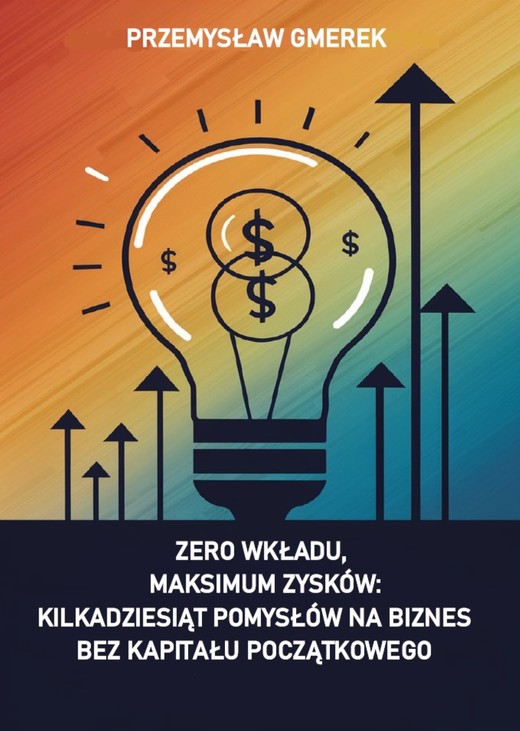 okładka Zero wkładu, maksimum zysków: kilkadziesiąt pomysłów na biznes bez kapitału początkowego ebook | epub, mobi, pdf | PRZEMYSŁAW GMEREK