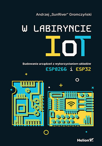 okładka W labiryncie IoT. Budowanie urządzeń z wykorzystaniem układów ESP8266 i ESP32 książka