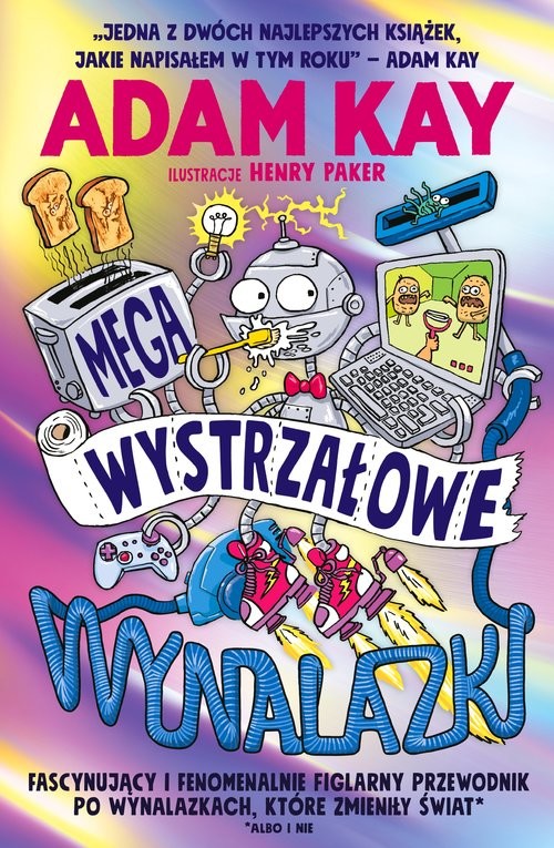 okładka Megawystrzałowe wynalazki Fascynujący i fenomenalnie figlarny przewodnik po wynalazkach, które zmieniły świat książka | Adam Kay