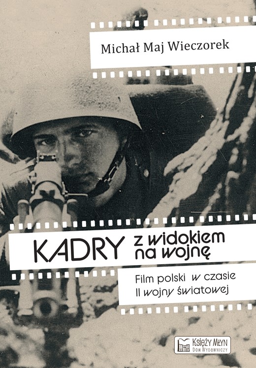 okładka Kadry z widokiem na wojnę. Film polski w czasie II wojny światowej książka | Maj WieczorekMichał