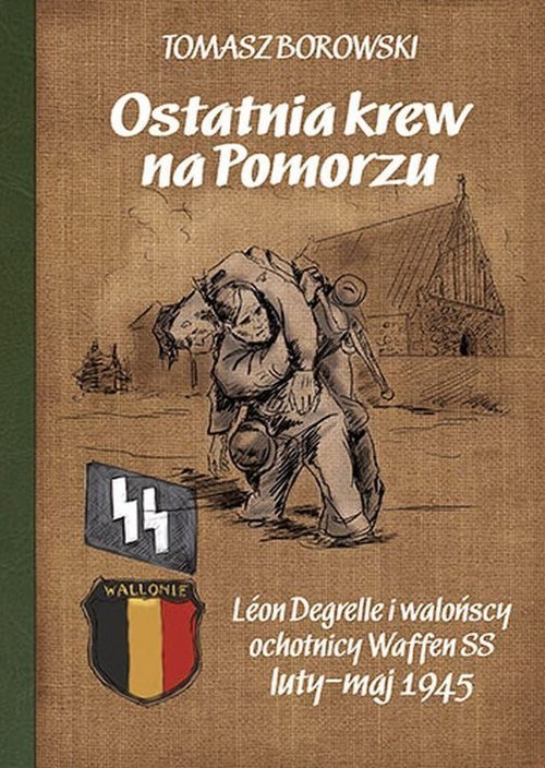okładka Ostatnia krew na Pomorzu Léon Degrelle i walońscy ochotnicy Waffen SS luty-maj 1945 książka | Tomasz Borkowski