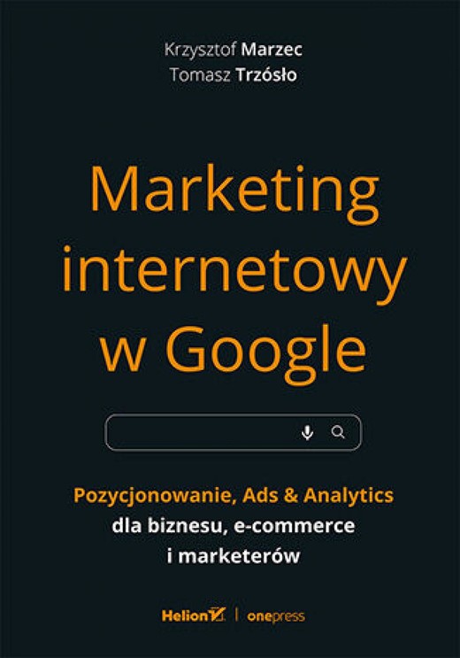 okładka Marketing internetowy w Google. Pozycjonowanie, Ads & Analytics dla biznesu, e-commerce, marketerów ebook | epub, mobi, pdf | Krzysztof Marzec, Tomasz Trzósło