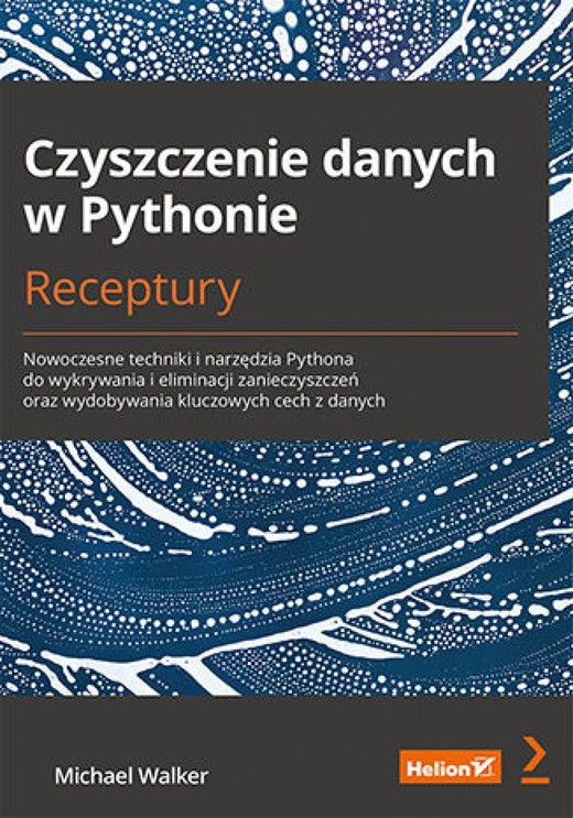 okładka Czyszczenie danych w Pythonie. Receptury. Nowoczesne techniki i narzędzia Pythona do wykrywania i eliminacji zanieczyszczeń oraz wydobywania kluczowych cech z danych ebook | epub, mobi, pdf | Michael Walker