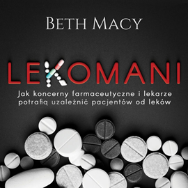 okładka Lekomani. Jak koncerny farmaceutyczne i lekarze potrafią uzależnić pacjentów od leków audiobook | MP3 | Beth Macy