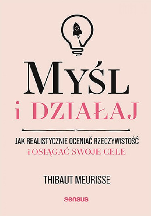 okładka Myśl i działaj. Jak realistycznie oceniać rzeczywistość i osiągać swoje cele ebook | epub, mobi, pdf | Thibaut Meurisse