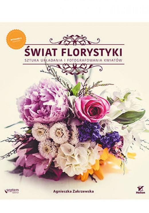 okładka Świat florystyki. Sztuka układania i fotografowania kwiatów. Wydanie II rozszerzone ebook | epub, mobi, pdf | Agnieszka Zakrzewska