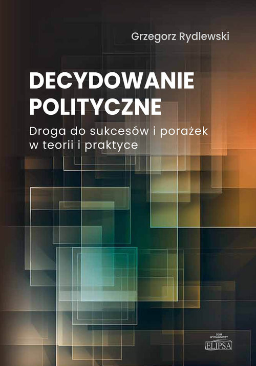 okładka Decydowanie polityczne. Droga do sukcesów i porażek w teorii i praktyce książka | Grzegorz Rydlewski