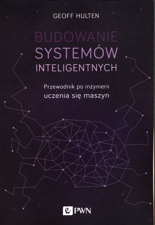okładka Budowanie systemów inteligentnych Przewodnik po inżynierii uczenia się maszyn książka | Geoff Hulten
