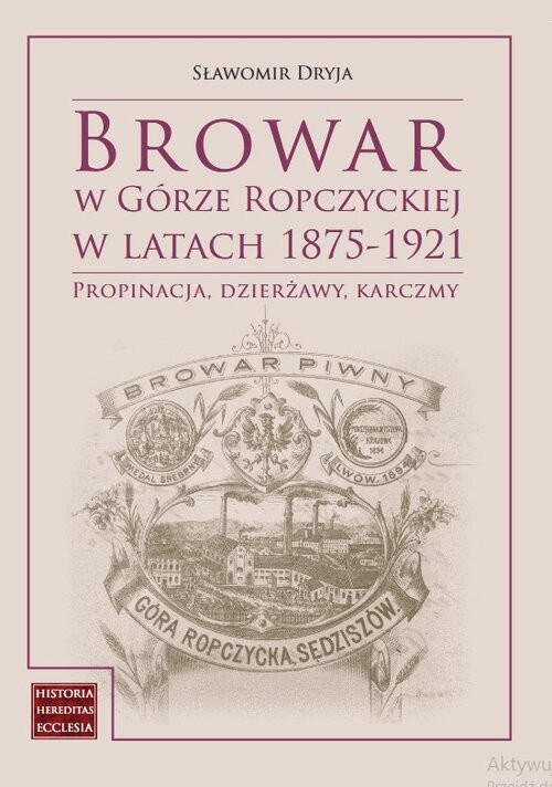 okładka Browar w Górze Ropczyckiej w latach 1875-1921 Propinacja, dzierżawy, karczmy książka | Sławomir Dryja