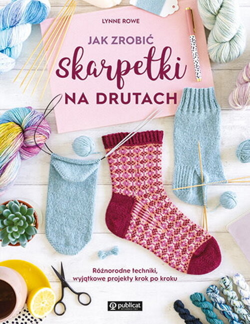 okładka Jak zrobić skarpetki na drutach. Różnorodne techniki, wyjątkowe projekty krok po kroku książka | Lynne Rowe