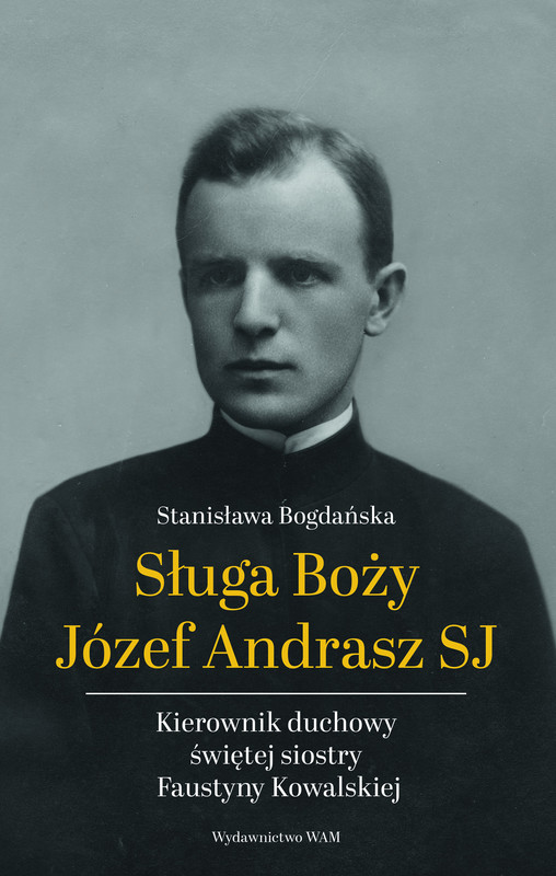 okładka Sługa Boży Józef Andrasz SJ. Kierownik duchowy świętej siostry Faustyny Kowalskiej wyd. 2 książka | Stanisława Bogdańska