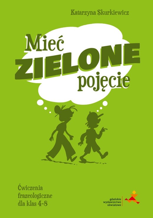 okładka Mieć zielone pojęcie. Ćwiczenia frazeologiczne dla klas 4–8 książka | Skurkiewicz Katarzyna