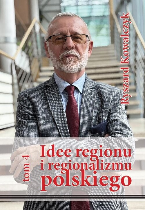 okładka Idee regionu i regionalizmu polskiego t. 4 INTERDYSCYPLINARNE STUDIUM TEORETYCZNO-ŹRÓDŁOWE książka | Ryszard Kowalczyk