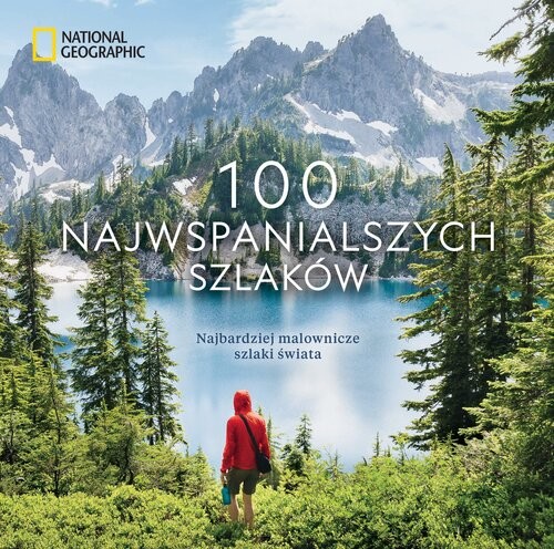 okładka National Geographic. 100 najwspanialszych szlaków. Najbardziej malownicze szlaki świata książka | Skurka Andrew, Siber Kate