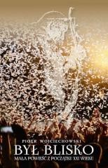okładka Był blisko. Mała powieść z początku XXI wieku książka | Piotr Wojciechowski