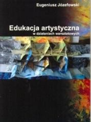 okładka Edukacja artystyczna w działaniach warsztatowych książka | Eugeniusz Józefowski