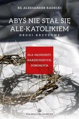 okładka Abyś nie stawał się ale-katolikiem. Drogi krzyżowe książka | Aleksander Radecki