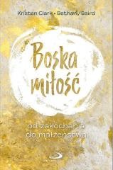 okładka Boska miłość. Od zakochania do małżeństwa książka | Bethany Baird, Kristen Clark