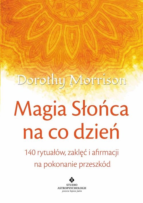 okładka Magia Słońca na co dzień 140 rytuałów, zaklęć i afirmacji na pokonywanie przeszkód książka | Dorothy Morrison