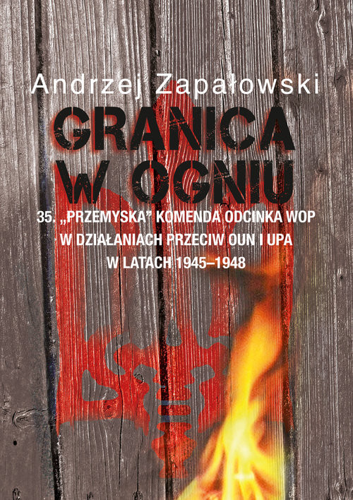 okładka Granica w ogniu 35. "Przemyska" Komenda Odcinka WOP w działaniach przeciw OUN i UPA w latach 1945-1948 książka | Andrzej Zapałowski