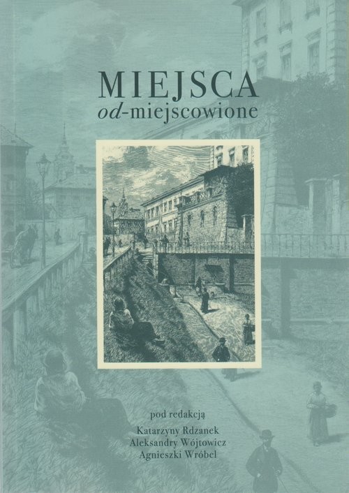 okładka Miejsca od-miejscowione książka | Aleksandry WójtowicziAgnieszkiWróbel, Pod redakcjąKatarzynyRdzanek