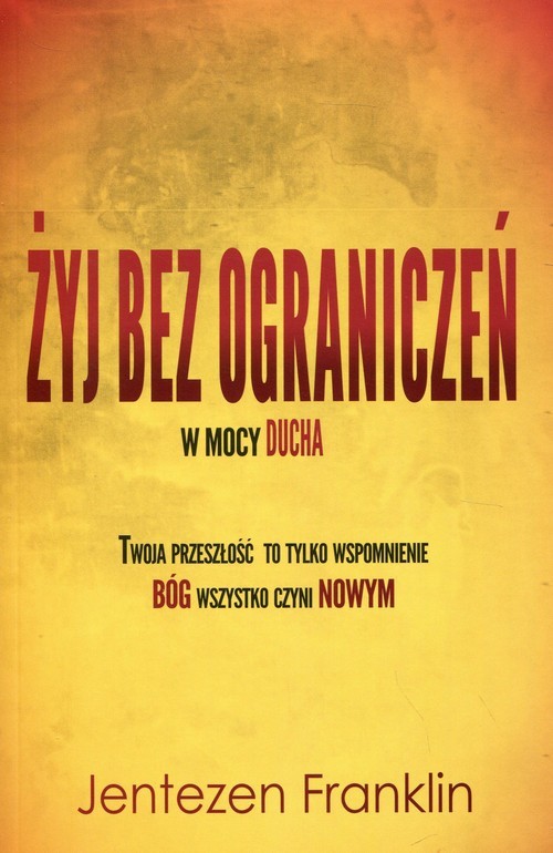 okładka Żyj bez ograniczeń w mocy Ducha Twoja przeszłość to tylko wspomnienie. Bóg wszystko czyni Nowym książka | Jentezen Franklin
