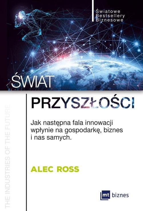 okładka Świat przyszłości Jak następna fala innowacji wpłynie na gospodarkę, biznes i nas samych książka | Alec Ross