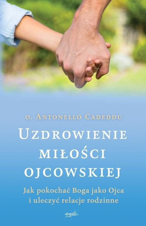 okładka Uzdrowienie miłości ojcowskiej Jak pokochać Boga jako Ojca i uleczyć relacje rodzinne książka | o. Antonello Cadeddu