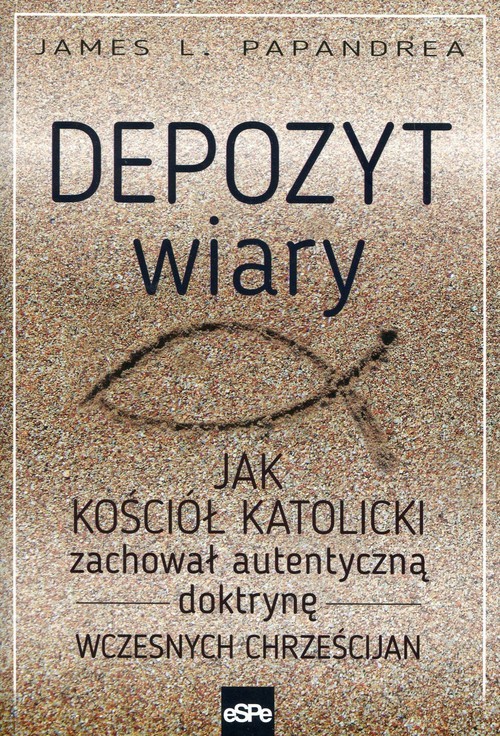 okładka Depozyt wiary Jak kościół katolicki zachował autentyczną doktrynę wczesnych chrześcijan książka | Papandrea JamesL.