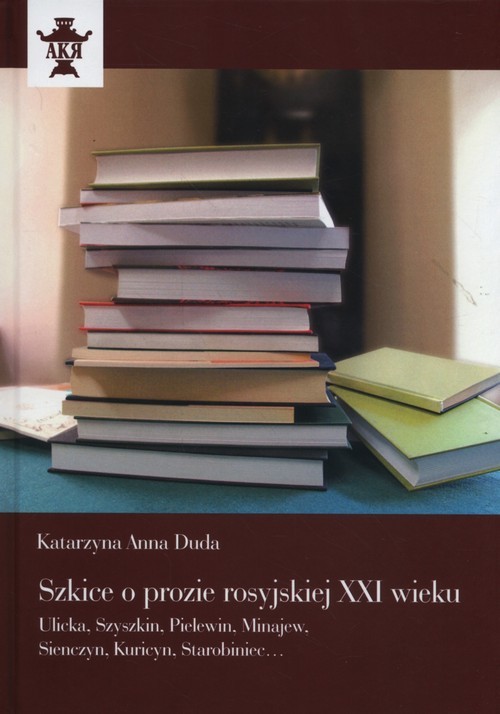 okładka Szkice o prozie rosyjskiej XXI wieku Ulicka, Szyszkin, Pielewin, Minajew, Sienczyn, Kuricyn, Starobiniec… książka | Duda KatarzynaAnna