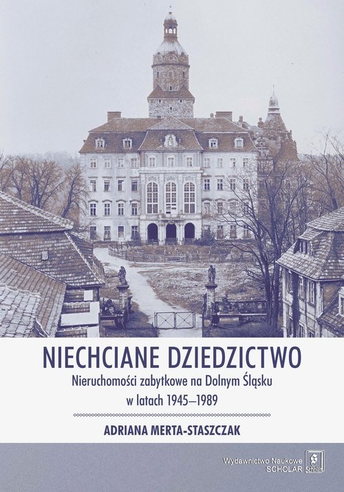 okładka Niechciane dziedzictwo. Nieruchomości zabytkowe na Dolnym Śląsku w latach 1945–1989 książka | Adriana Merta-Staszczak