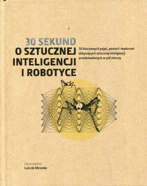 okładka 30 sekund O sztucznej inteligencji i robotyce 50 kluczowych pojęć, postaci i wydarzeń dotyczących sztucznej inteligencji przedstawionych w pół minuty książka | Praca Zbiorowa