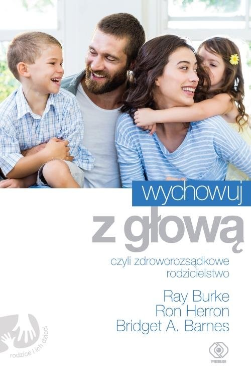 okładka Wychowuj z głową czyli zdroworozsądkowe rodzicielstwo książka | Barnes BridgetA., Ray Burke, Ron Herron