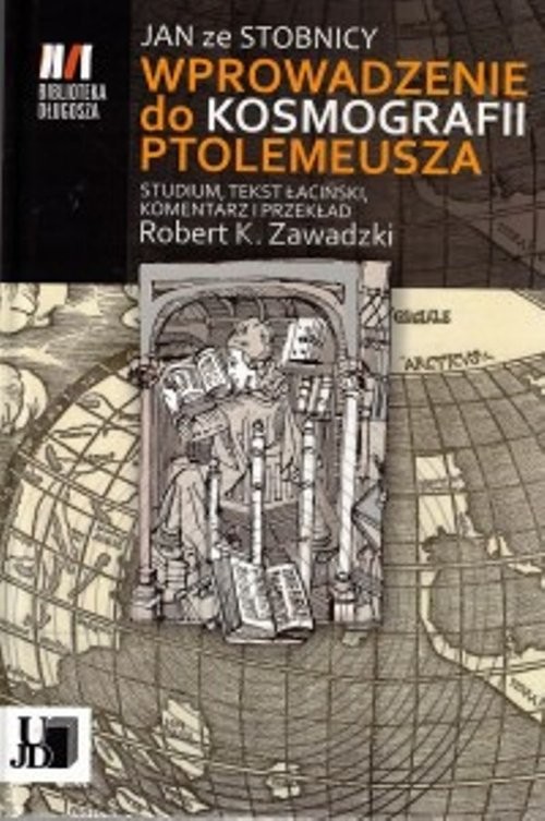 okładka Jan ze Stobnicy Wprowadzenie do Kosmografii Ptolemeusza Studium, tekst łaciński, komentarz i przekład Robert K. Zawadzki książka | Robert Zawadzki