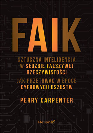 okładka FAIK. Sztuczna inteligencja w służbie fałszywej rzeczywistości. Jak przetrwać w epoce cyfrowych oszustw książka | Perry Carpenter